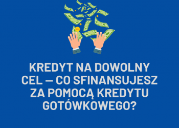 Kredyt na dowolny cel — co sfinansujesz za pomocą kredytu gotówkowego?