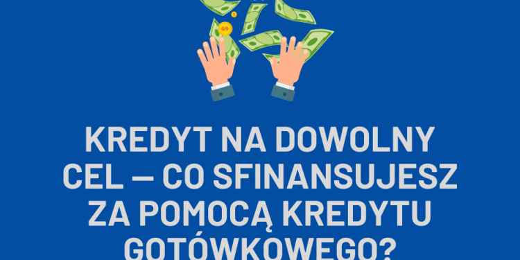 Kredyt na dowolny cel — co sfinansujesz za pomocą kredytu gotówkowego?